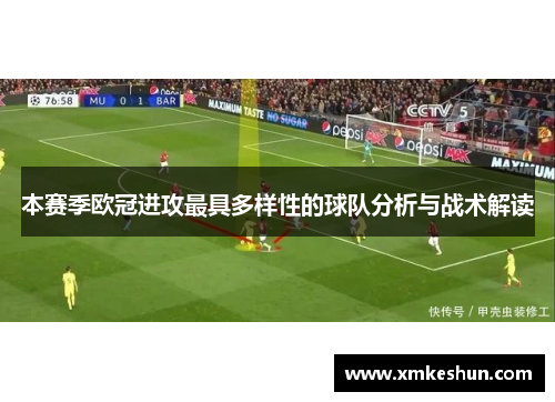 本赛季欧冠进攻最具多样性的球队分析与战术解读