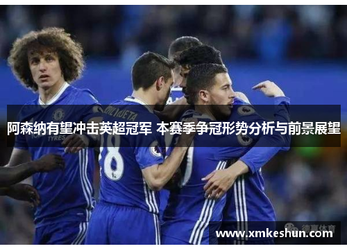 阿森纳有望冲击英超冠军 本赛季争冠形势分析与前景展望