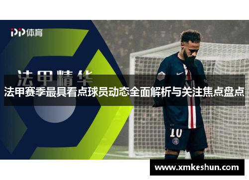 法甲赛季最具看点球员动态全面解析与关注焦点盘点