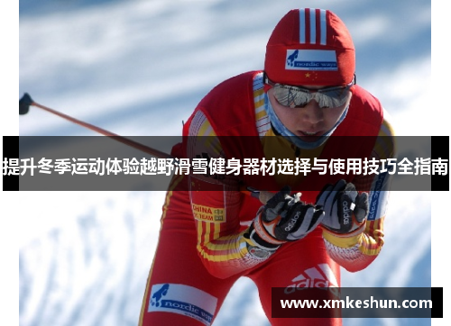 提升冬季运动体验越野滑雪健身器材选择与使用技巧全指南