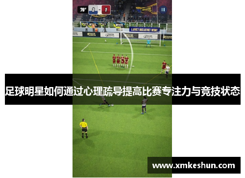 足球明星如何通过心理疏导提高比赛专注力与竞技状态